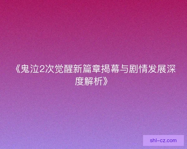 《鬼泣2次觉醒新篇章揭幕与剧情发展深度解析》 《鬼泣2次觉醒新篇章揭幕与剧情发展深度解析》