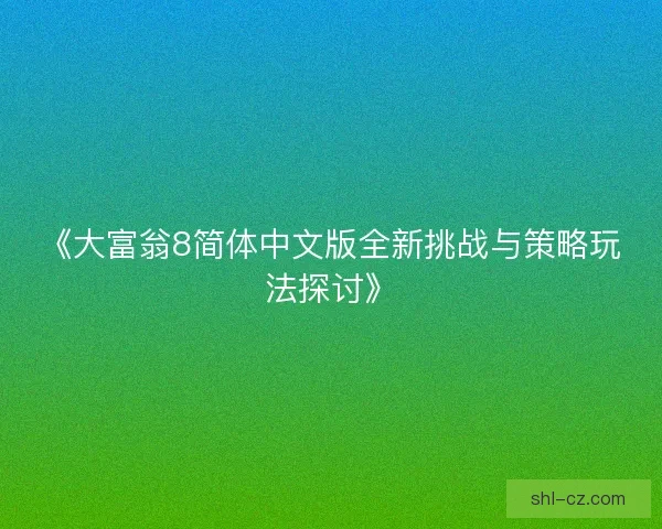 《大富翁8简体中文版全新挑战与策略玩法探讨》