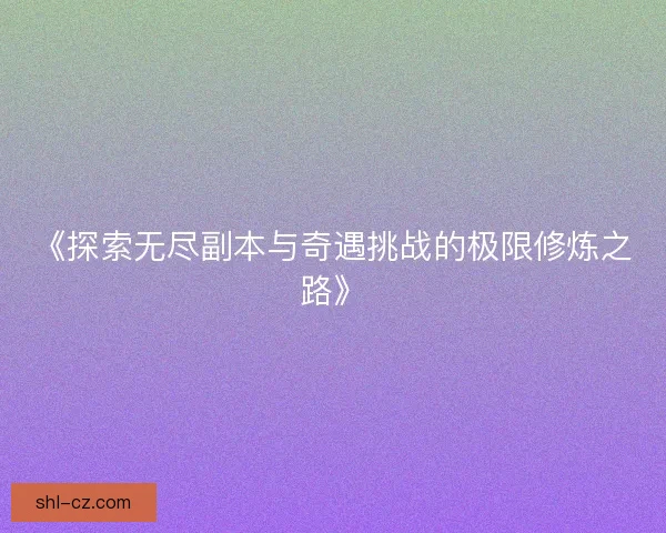 《探索无尽副本与奇遇挑战的极限修炼之路》