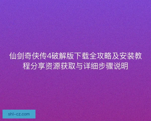 仙剑奇侠传4破解版下载全攻略及安装教程分享资源获取与详细步骤说明