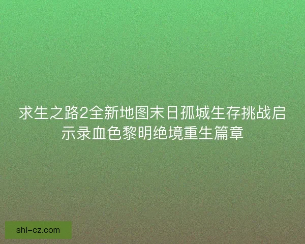 求生之路2全新地图末日孤城生存挑战启示录血色黎明绝境重生篇章