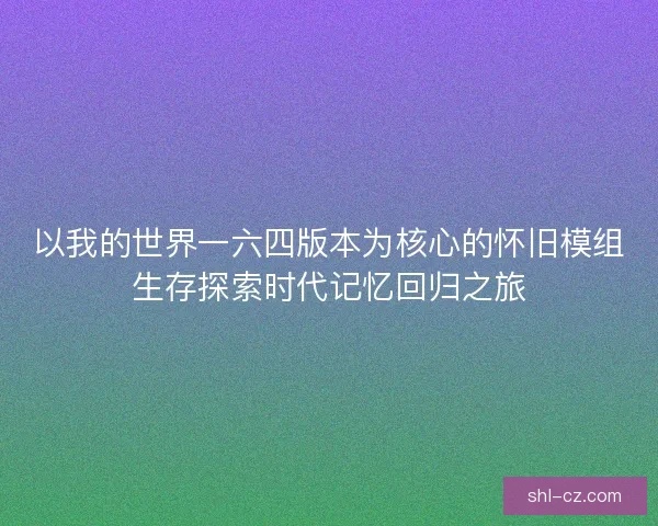 以我的世界一六四版本为核心的怀旧模组生存探索时代记忆回归之旅