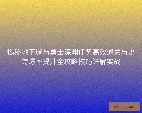 揭秘地下城与勇士深渊任务高效通关与史诗爆率提升全攻略技巧详解实战 揭秘地下城与勇士深渊任务高效通关与史诗爆率提升全攻略技巧详解实战